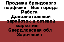 Продажи брендового парфюма - Все города Работа » Дополнительный заработок и сетевой маркетинг   . Свердловская обл.,Заречный г.